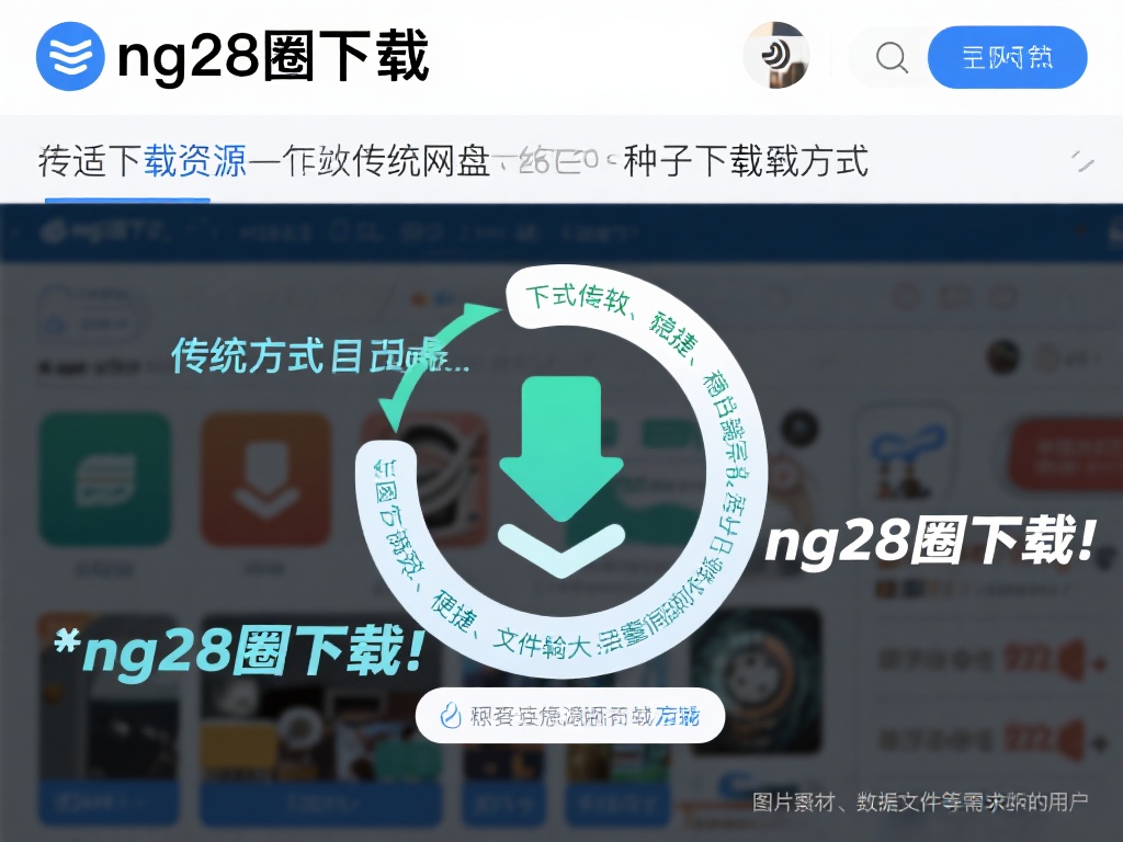 NG28圈软件下载与安装指南 在谈论下载资源时,可能大多数人会想到传统的网盘、种